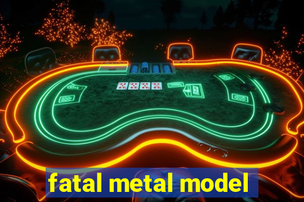 fatal metal model